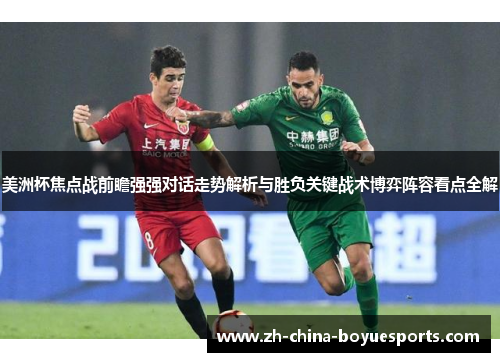 美洲杯焦点战前瞻强强对话走势解析与胜负关键战术博弈阵容看点全解 美洲杯焦点战前瞻强强对话走势解析与胜负关键战术博弈阵容看点全解