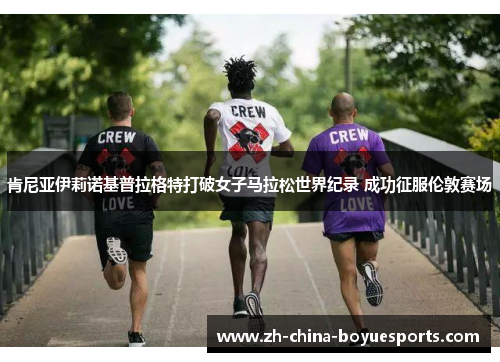 肯尼亚伊莉诺基普拉格特打破女子马拉松世界纪录 成功征服伦敦赛场 肯尼亚伊莉诺基普拉格特打破女子马拉松世界纪录 成功征服伦敦赛场