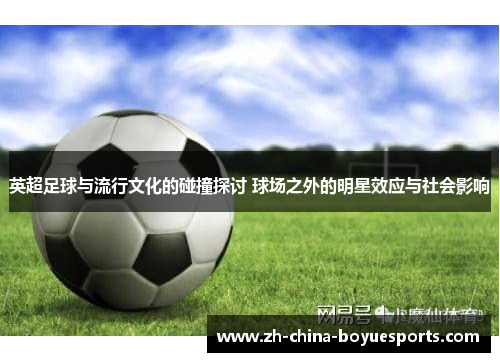 英超足球与流行文化的碰撞探讨 球场之外的明星效应与社会影响