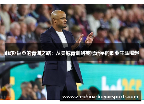 菲尔·福登的青训之路:从曼城青训到英冠新星的职业生涯崛起 菲尔·福登的青训之路:从曼城青训到英冠新星的职业生涯崛起