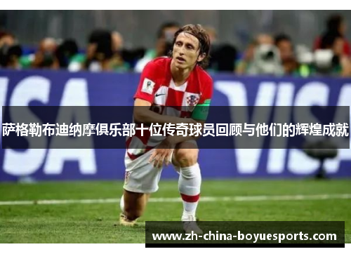 萨格勒布迪纳摩俱乐部十位传奇球员回顾与他们的辉煌成就 萨格勒布迪纳摩俱乐部十位传奇球员回顾与他们的辉煌成就