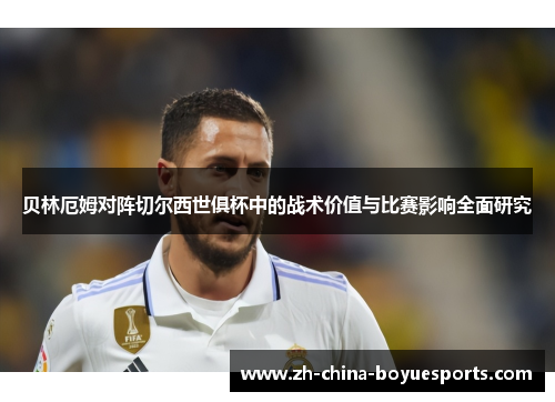贝林厄姆对阵切尔西世俱杯中的战术价值与比赛影响全面研究